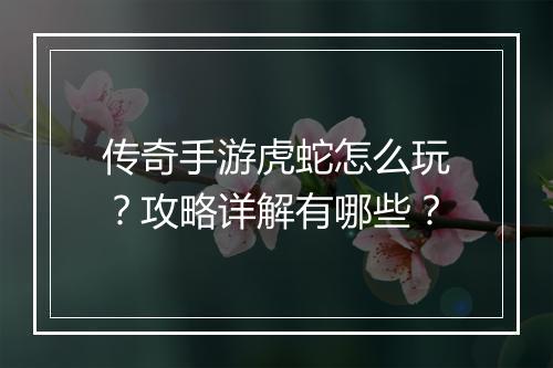 传奇手游虎蛇怎么玩？攻略详解有哪些？