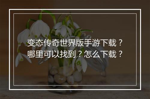 变态传奇世界版手游下载？哪里可以找到？怎么下载？