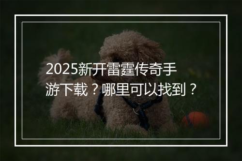 2025新开雷霆传奇手游下载？哪里可以找到？