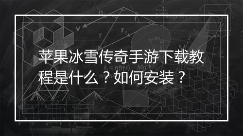 苹果冰雪传奇手游下载教程是什么？如何安装？