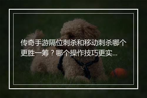 传奇手游隔位刺杀和移动刺杀哪个更胜一筹？哪个操作技巧更实用？
