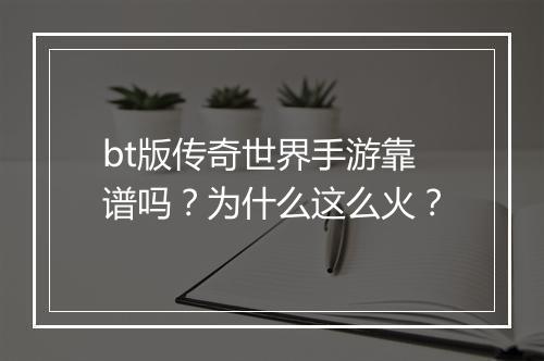bt版传奇世界手游靠谱吗？为什么这么火？