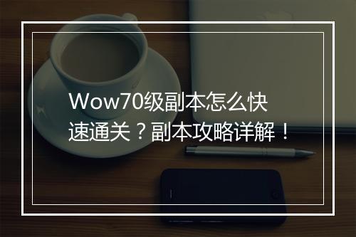 Wow70级副本怎么快速通关？副本攻略详解！