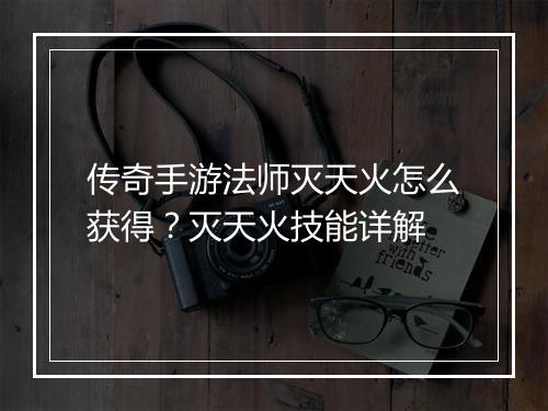 传奇手游法师灭天火怎么获得？灭天火技能详解