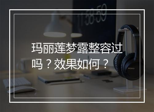 玛丽莲梦露整容过吗？效果如何？