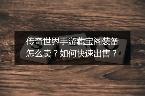 传奇世界手游藏宝阁装备怎么卖？如何快速出售？