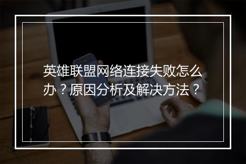 英雄联盟网络连接失败怎么办？原因分析及解决方法？
