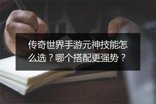 传奇世界手游元神技能怎么选？哪个搭配更强势？