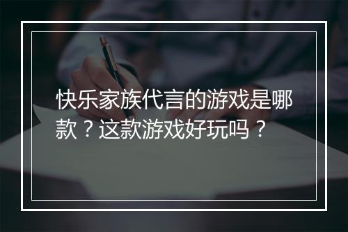 快乐家族代言的游戏是哪款？这款游戏好玩吗？