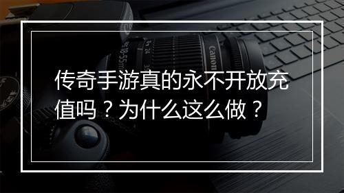 传奇手游真的永不开放充值吗？为什么这么做？