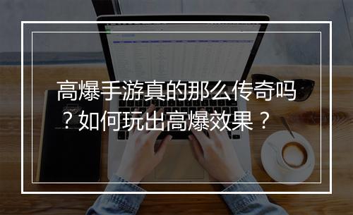 高爆手游真的那么传奇吗？如何玩出高爆效果？