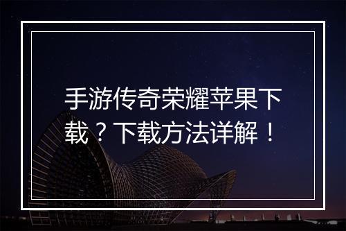 手游传奇荣耀苹果下载？下载方法详解！