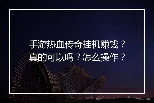 手游热血传奇挂机赚钱？真的可以吗？怎么操作？