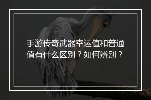 手游传奇武器幸运值和普通值有什么区别？如何辨别？