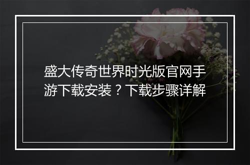 盛大传奇世界时光版官网手游下载安装？下载步骤详解