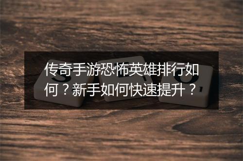 传奇手游恐怖英雄排行如何？新手如何快速提升？