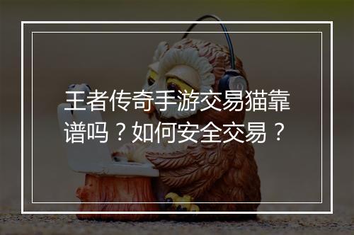 王者传奇手游交易猫靠谱吗？如何安全交易？