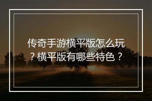 传奇手游横平版怎么玩？横平版有哪些特色？