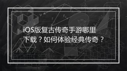 iOS版复古传奇手游哪里下载？如何体验经典传奇？