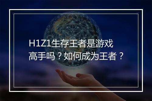 H1Z1生存王者是游戏高手吗？如何成为王者？