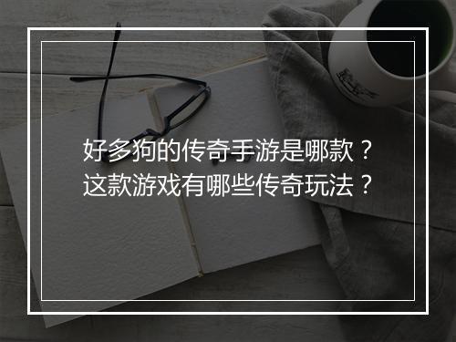好多狗的传奇手游是哪款？这款游戏有哪些传奇玩法？