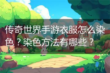 传奇世界手游衣服怎么染色？染色方法有哪些？