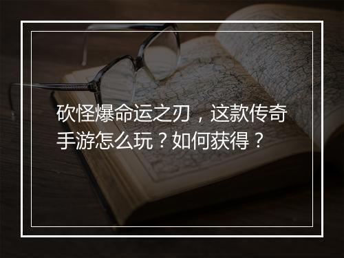 砍怪爆命运之刃，这款传奇手游怎么玩？如何获得？