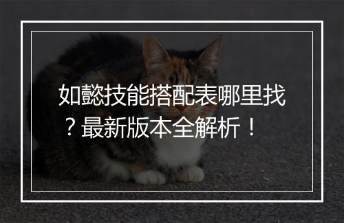 如懿技能搭配表哪里找？最新版本全解析！
