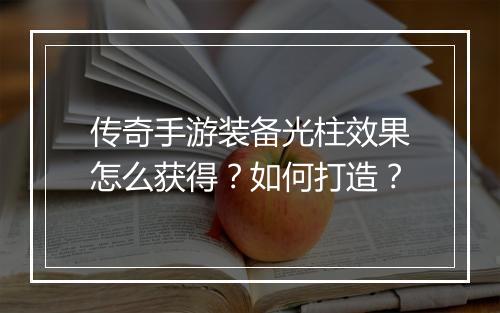传奇手游装备光柱效果怎么获得？如何打造？