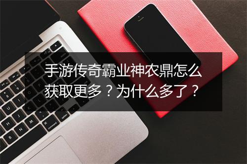 手游传奇霸业神农鼎怎么获取更多？为什么多了？