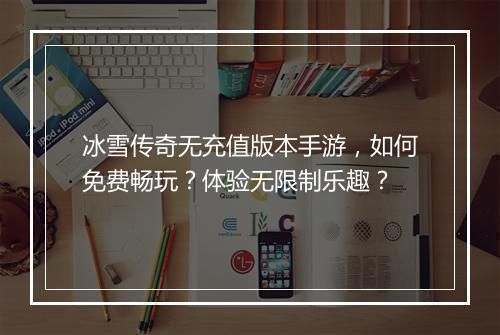 冰雪传奇无充值版本手游，如何免费畅玩？体验无限制乐趣？