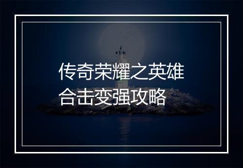 传奇荣耀之英雄合击变强攻略