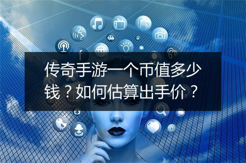 传奇手游一个币值多少钱？如何估算出手价？