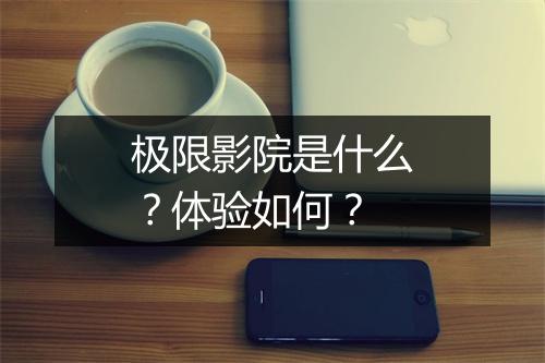 极限影院是什么？体验如何？