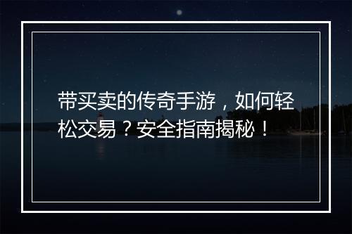 带买卖的传奇手游，如何轻松交易？安全指南揭秘！