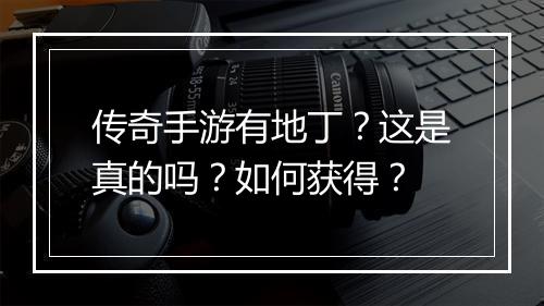 传奇手游有地丁？这是真的吗？如何获得？