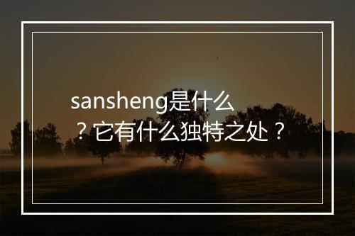 sansheng是什么？它有什么独特之处？