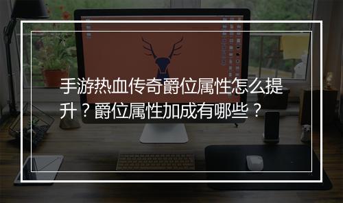 手游热血传奇爵位属性怎么提升？爵位属性加成有哪些？
