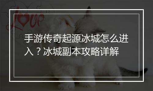 手游传奇起源冰城怎么进入？冰城副本攻略详解
