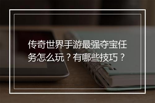传奇世界手游最强夺宝任务怎么玩？有哪些技巧？