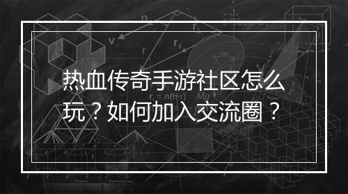 热血传奇手游社区怎么玩？如何加入交流圈？