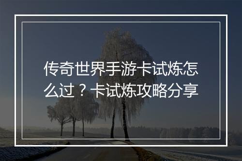 传奇世界手游卡试炼怎么过？卡试炼攻略分享