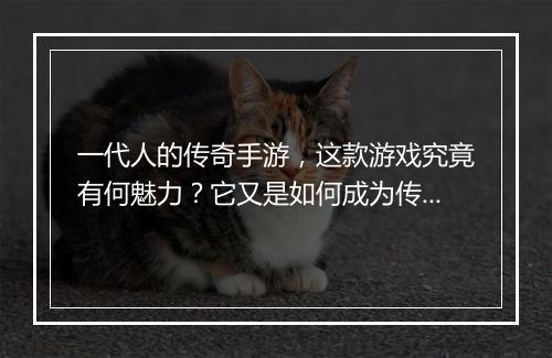 一代人的传奇手游，这款游戏究竟有何魅力？它又是如何成为传奇的？