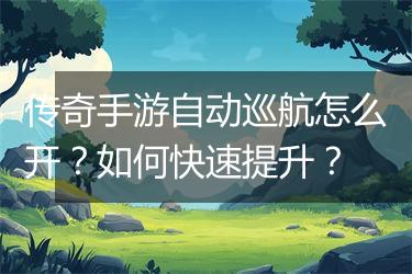 传奇手游自动巡航怎么开？如何快速提升？