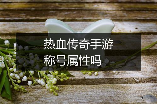 热血传奇手游称号属性吗