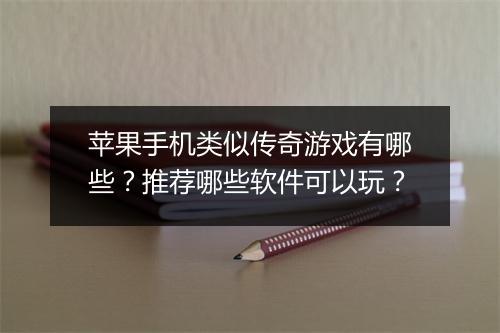 苹果手机类似传奇游戏有哪些？推荐哪些软件可以玩？