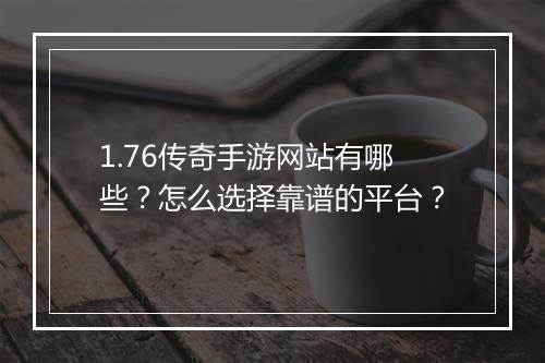 1.76传奇手游网站有哪些？怎么选择靠谱的平台？