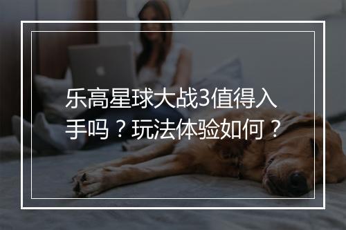 乐高星球大战3值得入手吗？玩法体验如何？