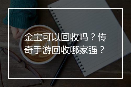 金宝可以回收吗？传奇手游回收哪家强？