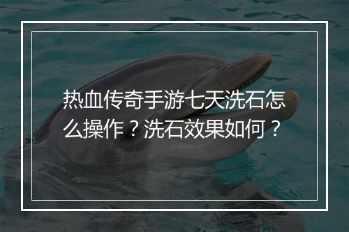 热血传奇手游七天洗石怎么操作？洗石效果如何？